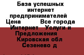 База успешных интернет предпринимателей › Цена ­ 600 - Все города Интернет » Услуги и Предложения   . Кировская обл.,Сезенево д.